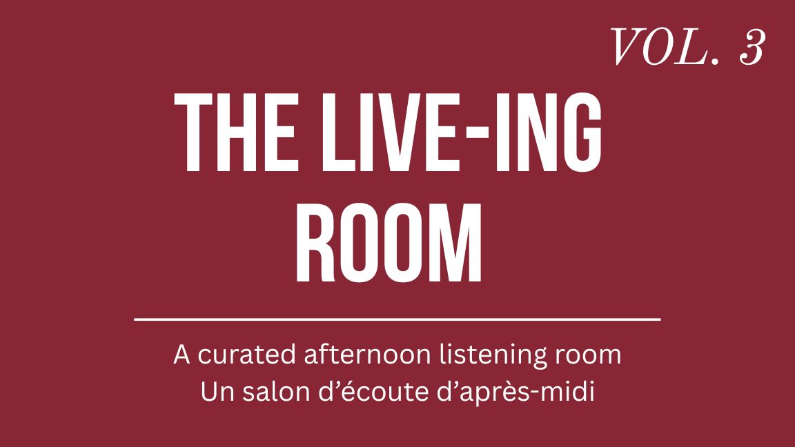 Live-ing Room Vol. 3: A curated afternoon listening room | Un salon d'écoute en après-midi