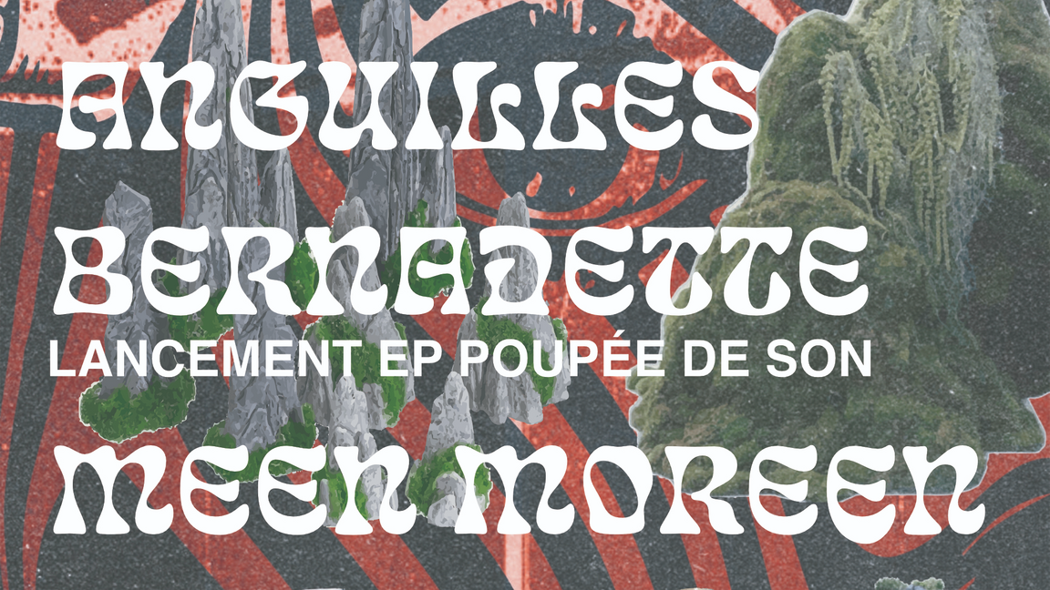 Bernadette (lancement de EP) + Anguilles + Meen Moreen
