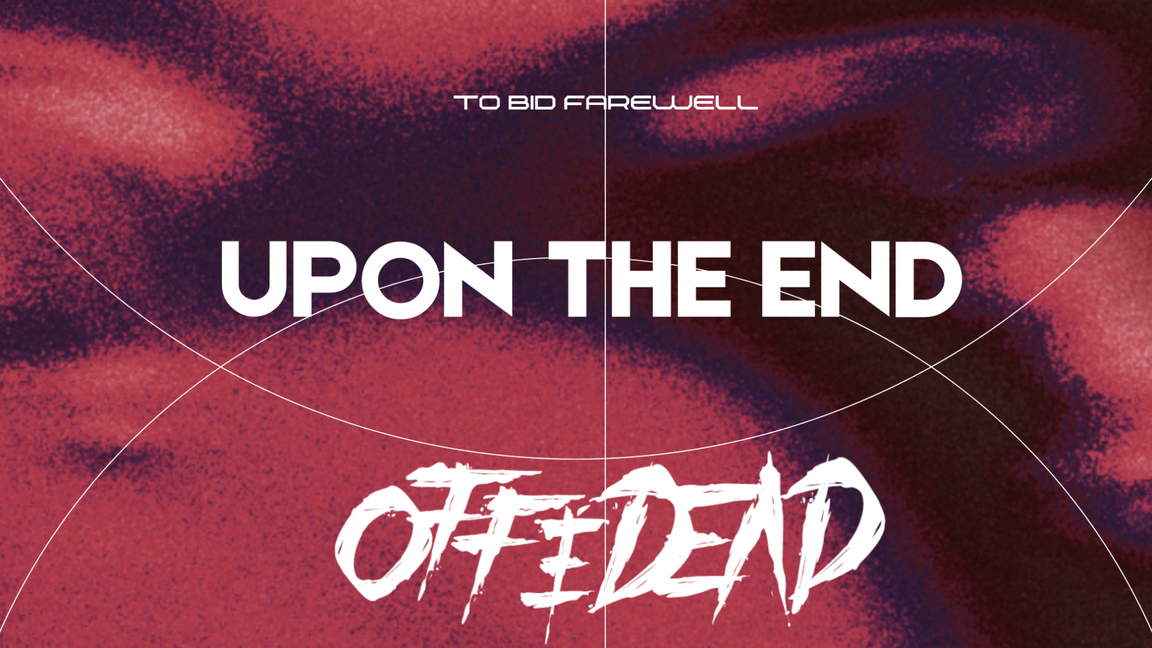 To Bid Farewell : Upon The End + OFF&DEAD + Common Dreads + Xpo Decay