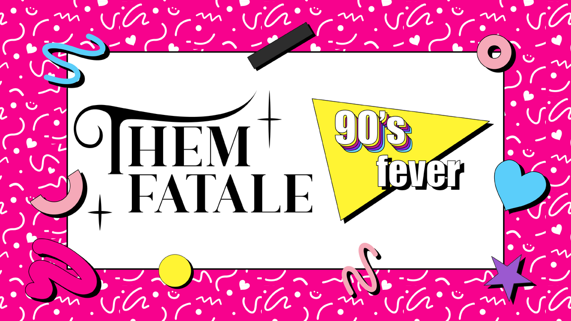 ThemFatale: 90s FEVER