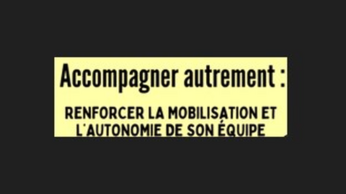 Accompagner autrement: Renforcer la mobilisation et l'autonomie de son équipe