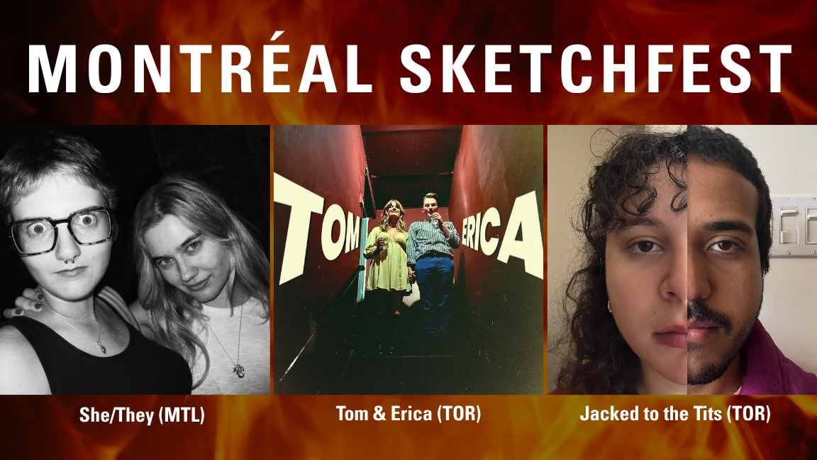 MONTREAL SKETCHFEST SHE/THEY (MONTREAL), JACKED TO THE TITS (TORONTO), & TOM & ERICA (TORONTO)